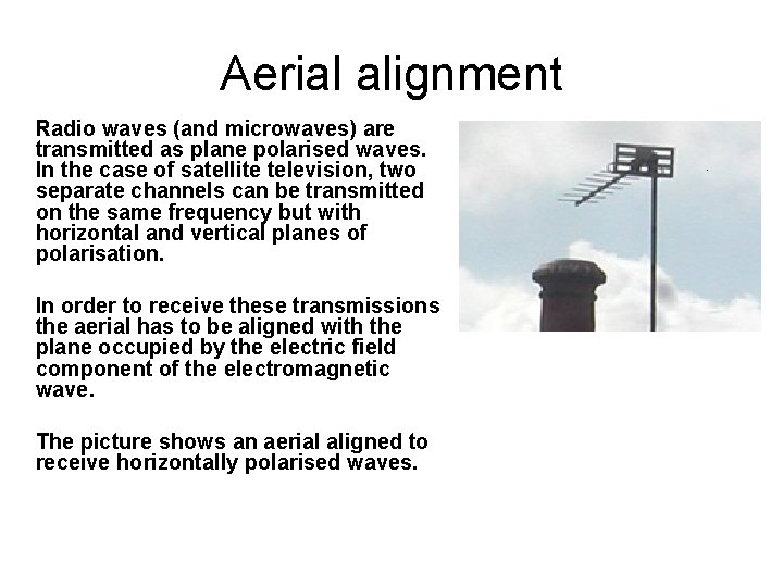 Aerial alignment Radio waves (and microwaves) are transmitted as plane polarised waves. In the