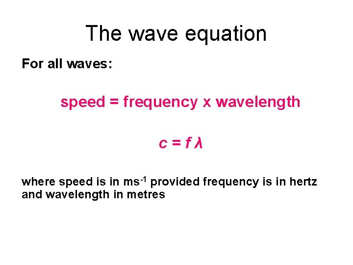 The wave equation For all waves: speed = frequency x wavelength c=fλ where speed