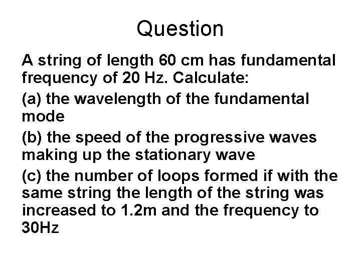 Question A string of length 60 cm has fundamental frequency of 20 Hz. Calculate: