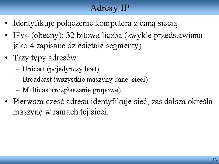 Adresy IP • Identyfikuje połączenie komputera z daną siecią. • IPv 4 (obecny): 32