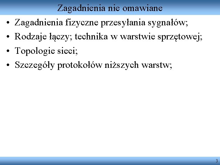  • • Zagadnienia nie omawiane Zagadnienia fizyczne przesyłania sygnałów; Rodzaje łączy; technika w