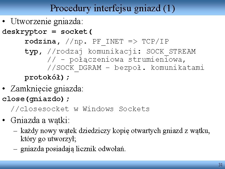 Procedury interfejsu gniazd (1) • Utworzenie gniazda: deskryptor = socket( rodzina, //np. PF_INET =>