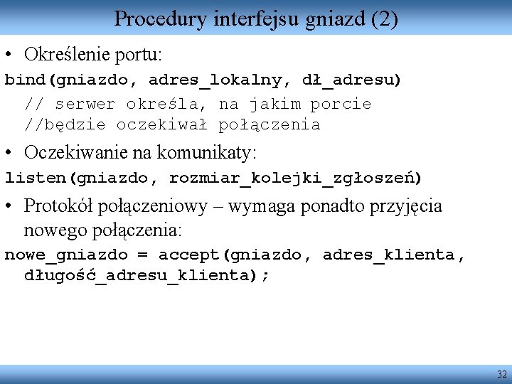 Procedury interfejsu gniazd (2) • Określenie portu: bind(gniazdo, adres_lokalny, dł_adresu) // serwer określa, na