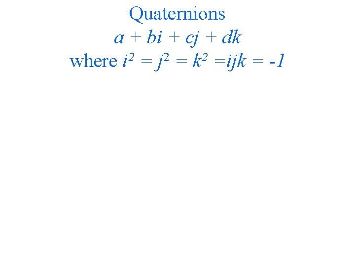 Quaternions a + bi + cj + dk where i 2 = j 2