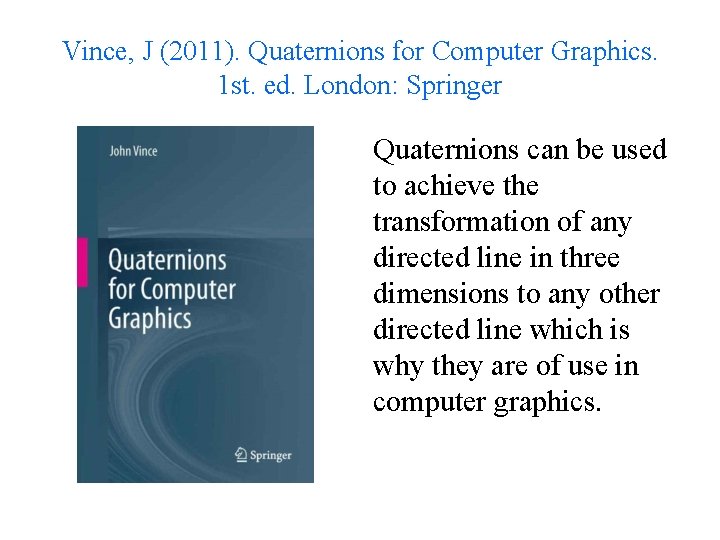 Vince, J (2011). Quaternions for Computer Graphics. 1 st. ed. London: Springer Quaternions can