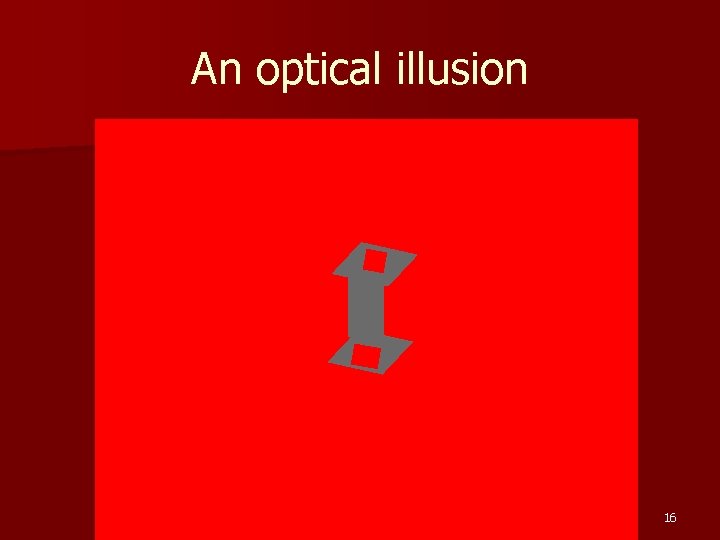 An optical illusion 16 
