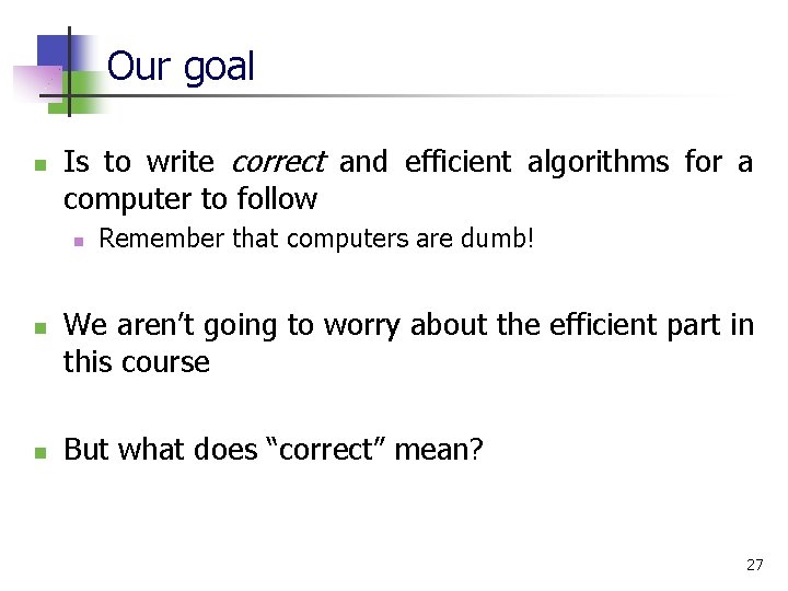 Our goal n Is to write correct and efficient algorithms for a computer to