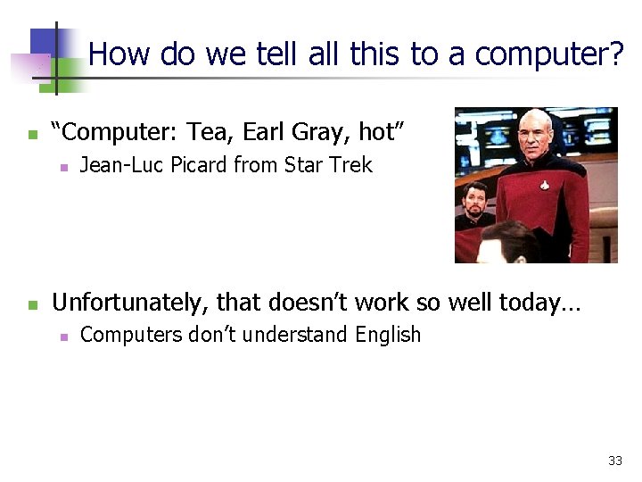 How do we tell all this to a computer? n “Computer: Tea, Earl Gray,