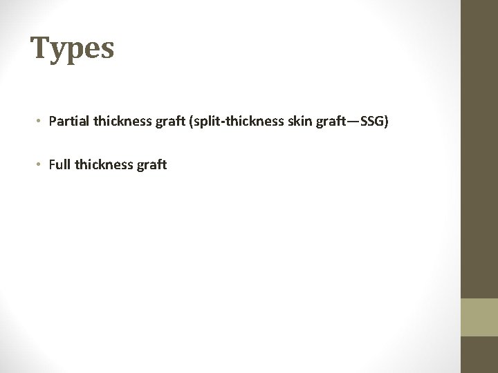 Types • Partial thickness graft (split-thickness skin graft—SSG) • Full thickness graft 