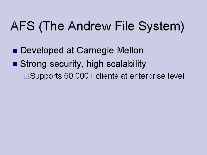 AFS (The Andrew File System) Developed at Carnegie Mellon Strong security, high scalability Supports