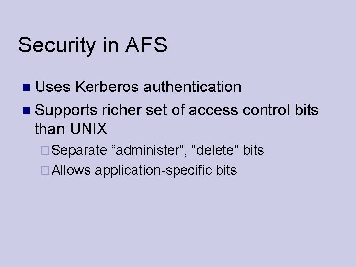 Security in AFS Uses Kerberos authentication Supports richer set of access control bits than