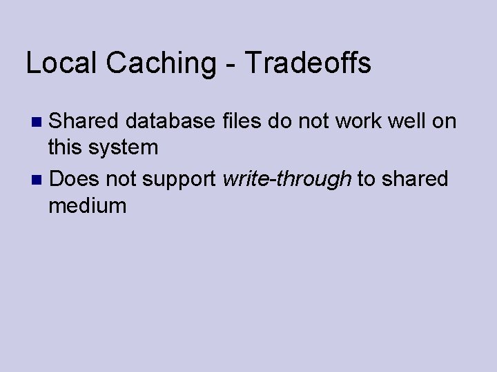 Local Caching - Tradeoffs Shared database files do not work well on this system