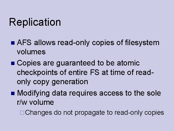 Replication AFS allows read-only copies of filesystem volumes Copies are guaranteed to be atomic