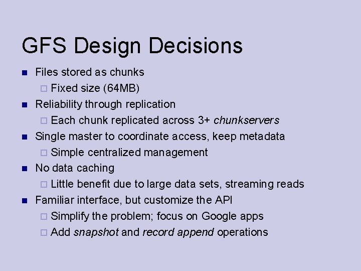 GFS Design Decisions Files stored as chunks Fixed size (64 MB) Reliability through replication