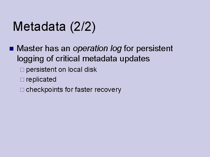 Metadata (2/2) Master has an operation log for persistent logging of critical metadata updates