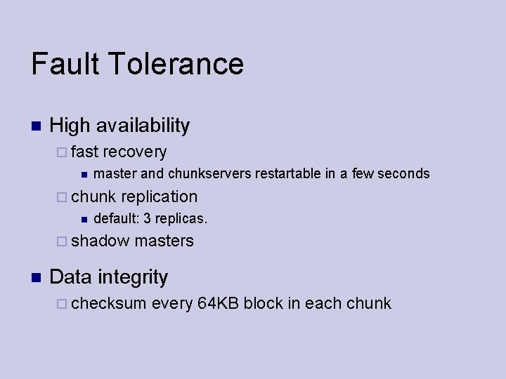 Fault Tolerance High availability fast recovery master and chunkservers restartable in a few seconds