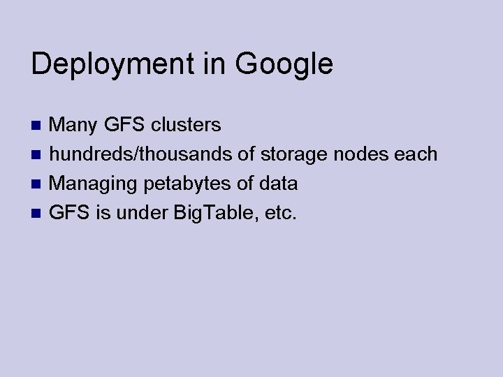 Deployment in Google Many GFS clusters hundreds/thousands of storage nodes each Managing petabytes of
