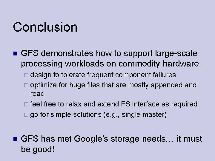 Conclusion GFS demonstrates how to support large-scale processing workloads on commodity hardware design to