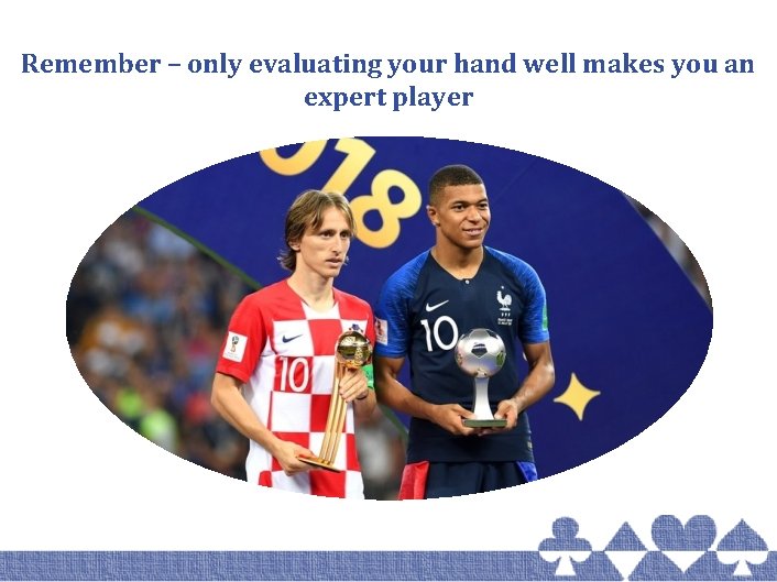 Remember – only evaluating your hand well makes you an expert player 