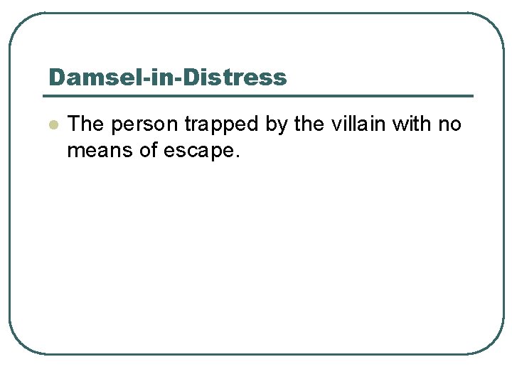 Damsel-in-Distress l The person trapped by the villain with no means of escape. 