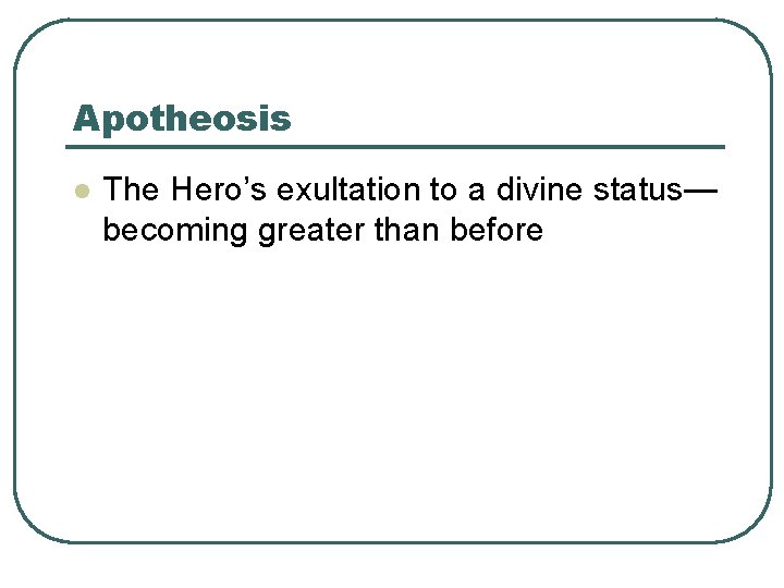 Apotheosis l The Hero’s exultation to a divine status— becoming greater than before 