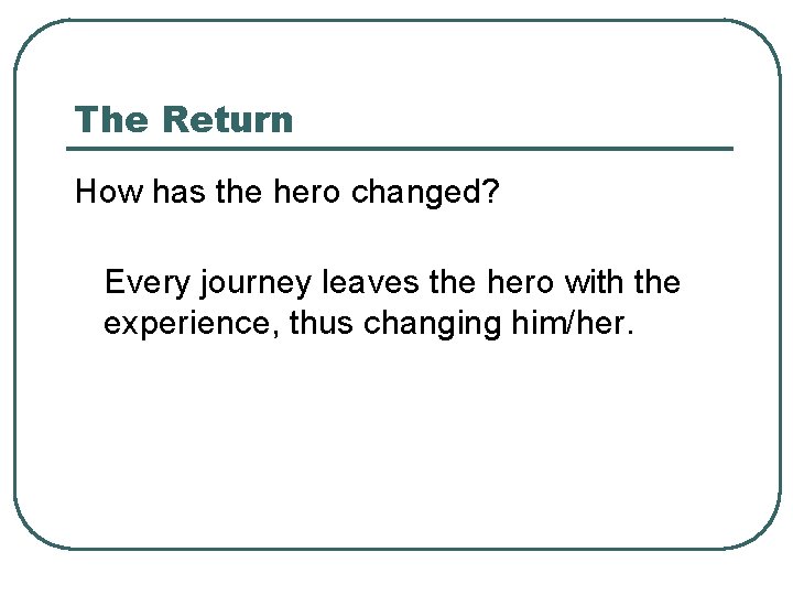 The Return How has the hero changed? Every journey leaves the hero with the