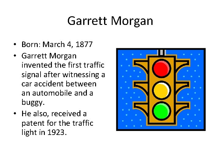 Garrett Morgan • Born: March 4, 1877 • Garrett Morgan invented the first traffic