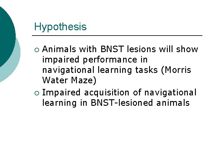 Hypothesis Animals with BNST lesions will show impaired performance in navigational learning tasks (Morris