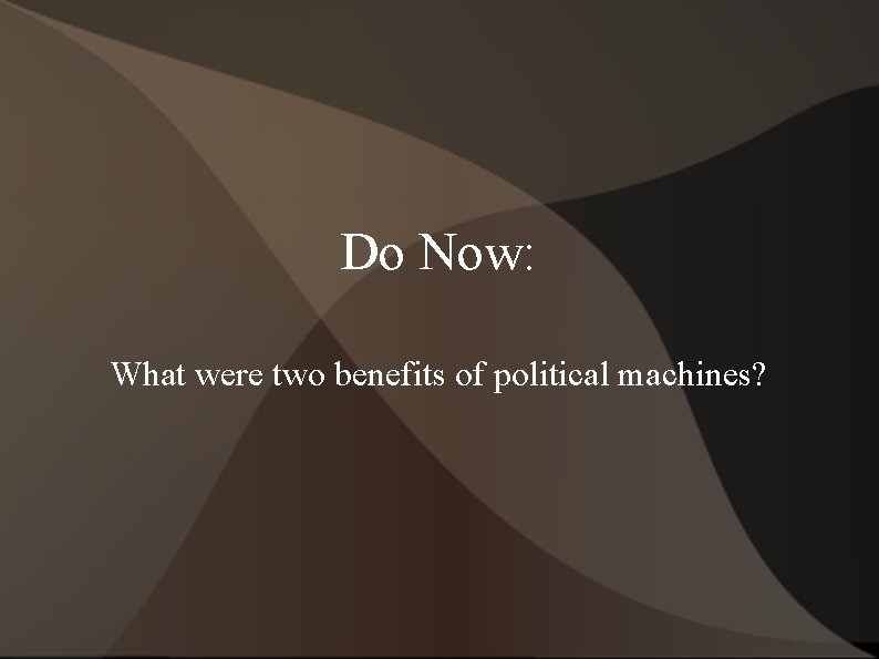 Do Now: What were two benefits of political machines? 