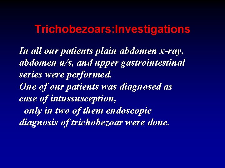 Trichobezoars: Investigations In all our patients plain abdomen x-ray, abdomen u/s, and upper gastrointestinal