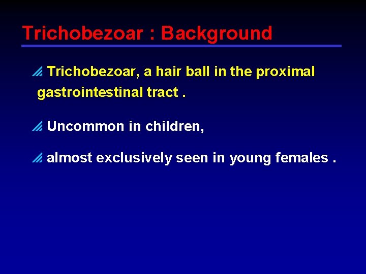 Trichobezoar : Background p Trichobezoar, a hair ball in the proximal gastrointestinal tract. p