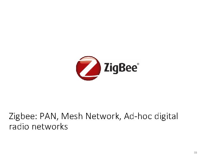 Zigbee: PAN, Mesh Network, Ad-hoc digital radio networks 33 
