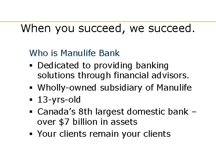 When you succeed, we succeed. Who is Manulife Bank § Dedicated to providing banking