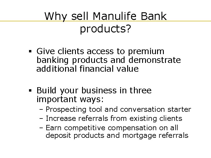 Why sell Manulife Bank products? § Give clients access to premium banking products and