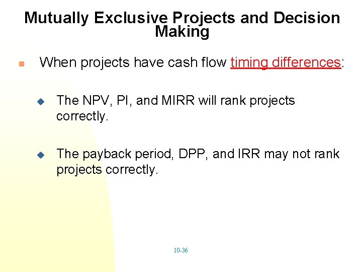 Mutually Exclusive Projects and Decision Making n When projects have cash flow timing differences: