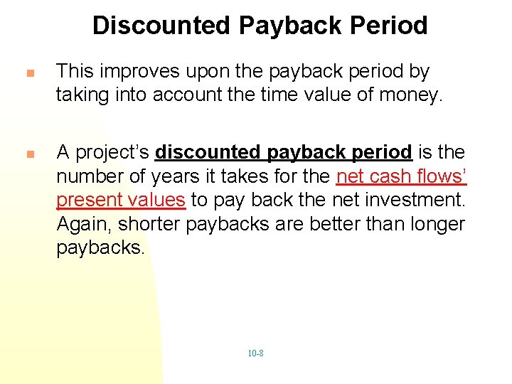 Discounted Payback Period n n This improves upon the payback period by taking into