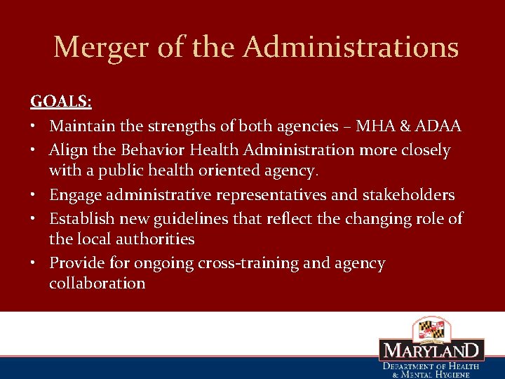 Merger of the Administrations GOALS: • Maintain the strengths of both agencies – MHA
