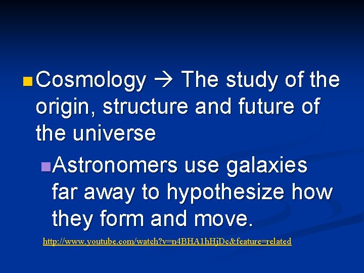 n Cosmology The study of the origin, structure and future of the universe n.