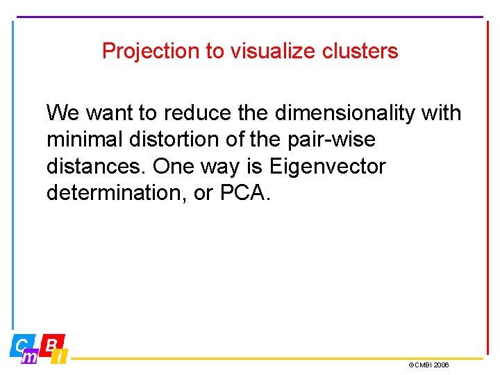 Projection to visualize clusters We want to reduce the dimensionality with minimal distortion of