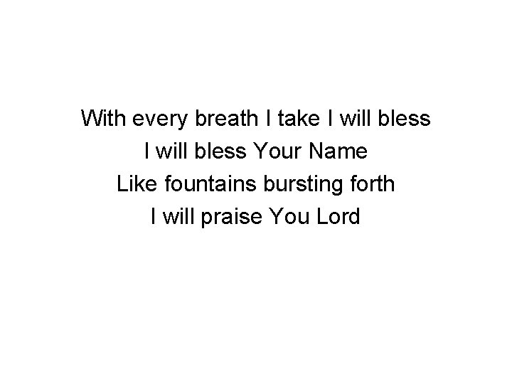With every breath I take I will bless Your Name Like fountains bursting forth