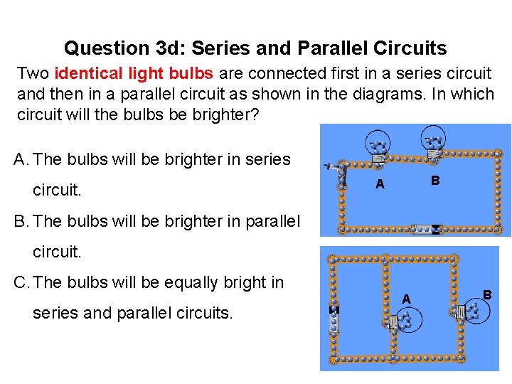 Question 3 d: Series and Parallel Circuits Two identical light bulbs are connected first