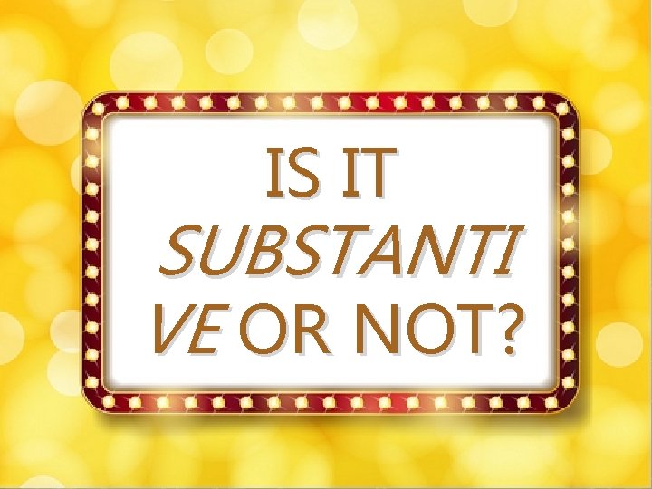 IS it Substantive or Not? IS IT SUBSTANTI VE OR NOT? 