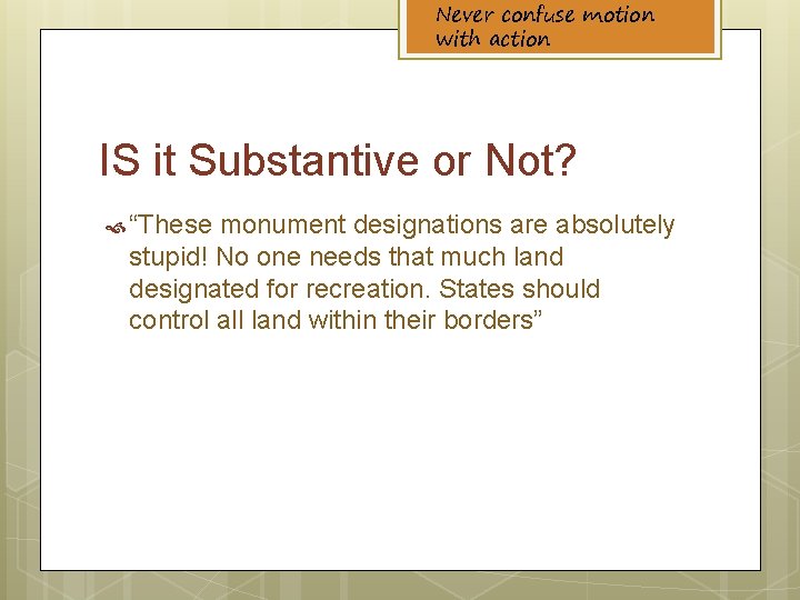 Never confuse motion with action IS it Substantive or Not? “These monument designations are