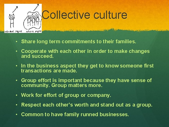 Collective culture • Share long term commitments to their families. • Cooperate with each