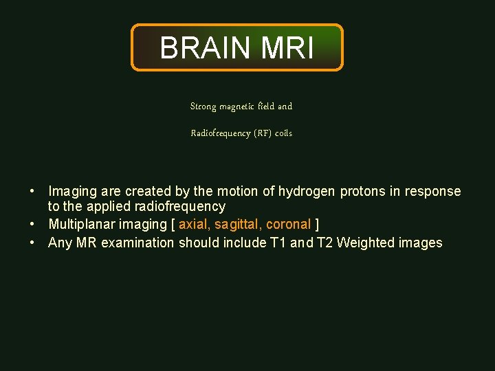 BRAIN MRI Strong magnetic field and Radiofrequency (RF) coils • Imaging are created by