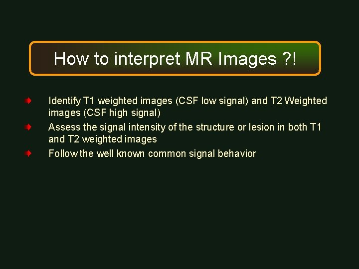 How to interpret MR Images ? ! Identify T 1 weighted images (CSF low