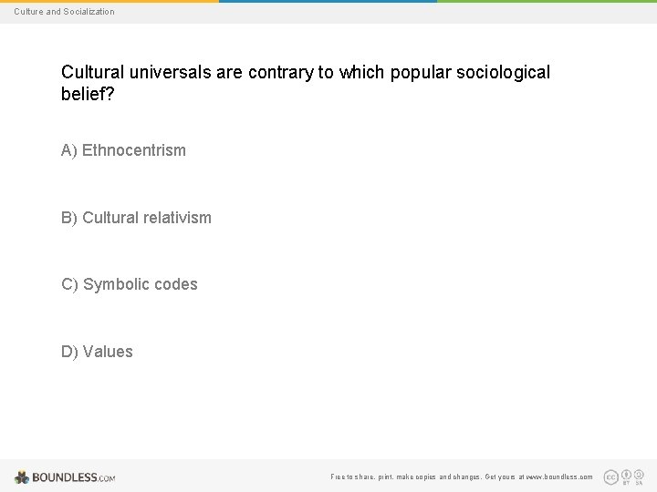 Culture and Socialization Cultural universals are contrary to which popular sociological belief? A) Ethnocentrism