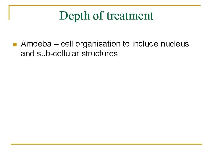 Depth of treatment n Amoeba – cell organisation to include nucleus and sub-cellular structures