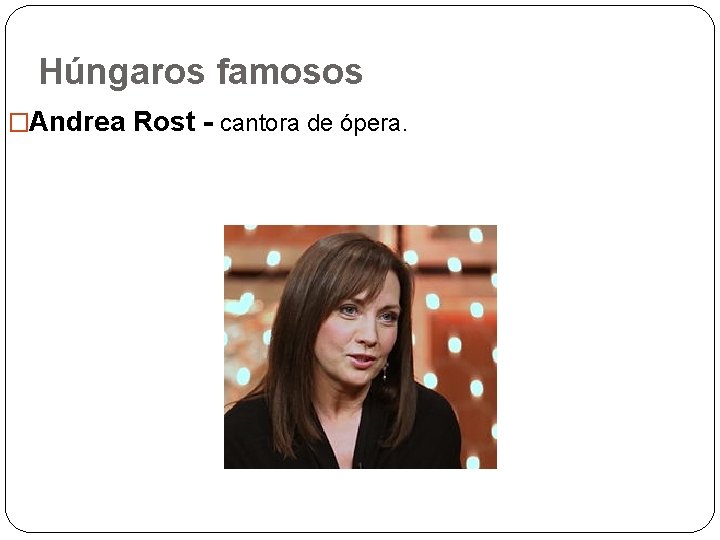 Húngaros famosos �Andrea Rost - cantora de ópera. 