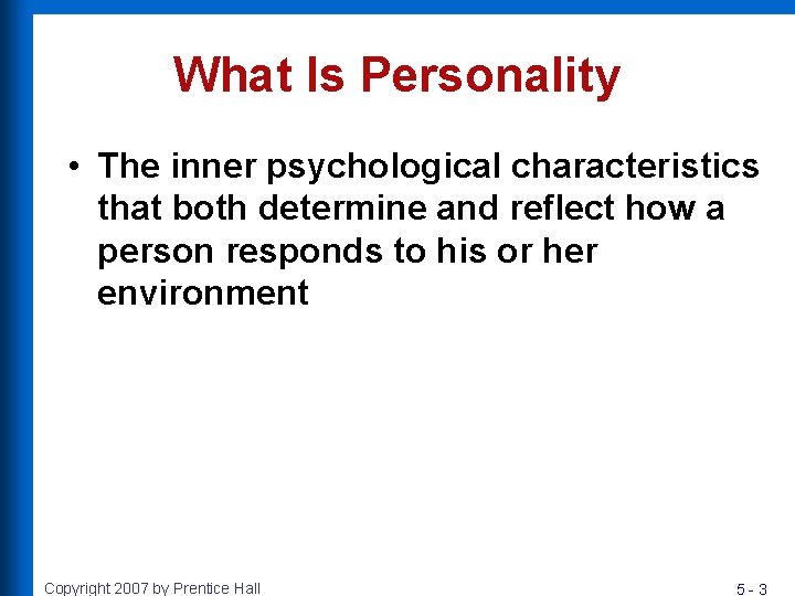 What Is Personality • The inner psychological characteristics that both determine and reflect how